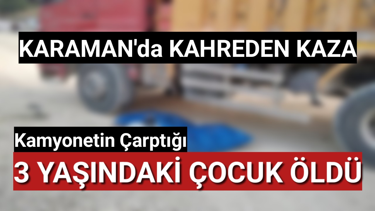 Karaman'da Kamyonun Çarptığı 3 Yaşındaki Çocuk Öldü
