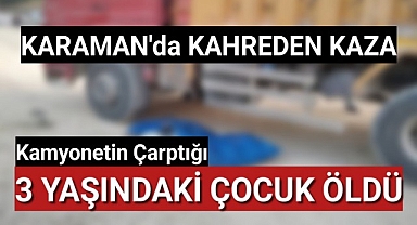 Karaman'da Kamyonun Çarptığı 3 Yaşındaki Çocuk Öldü