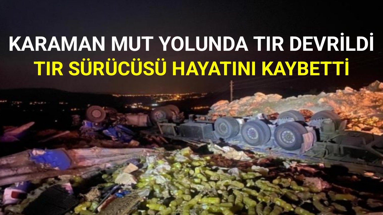 Karaman-Mut yolunda tır sürücüsü hayatını kaybetti