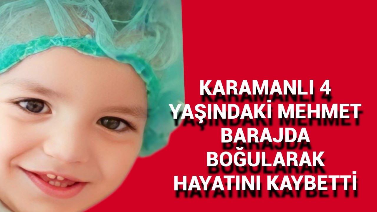 Karamanlı 4 Yaşındaki Mehmet Barajda Boğuldu