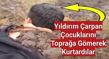 Yıldırım çarpan çocuklarını toprağa gömerek kurtardılar