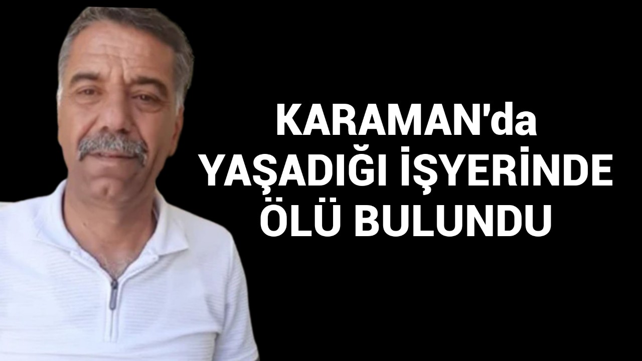Karaman'da başkasına ait bir işyerinde ölü olarak bulundu