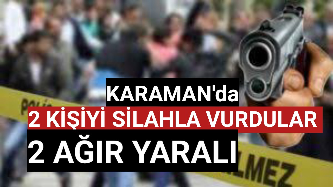 Karaman'da Silahla Vurulan 2 Kişinin Durumu Ağır