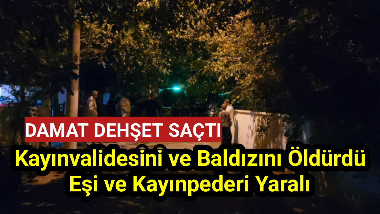 Damat dehşeti! Kayınvalidesini ve baldızını öldürdü eşi ve kayınpederi yaralı