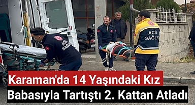 Karaman'da babasıyla tartışan 14 yaşındaki kız çocuğu 2. kattan atladı