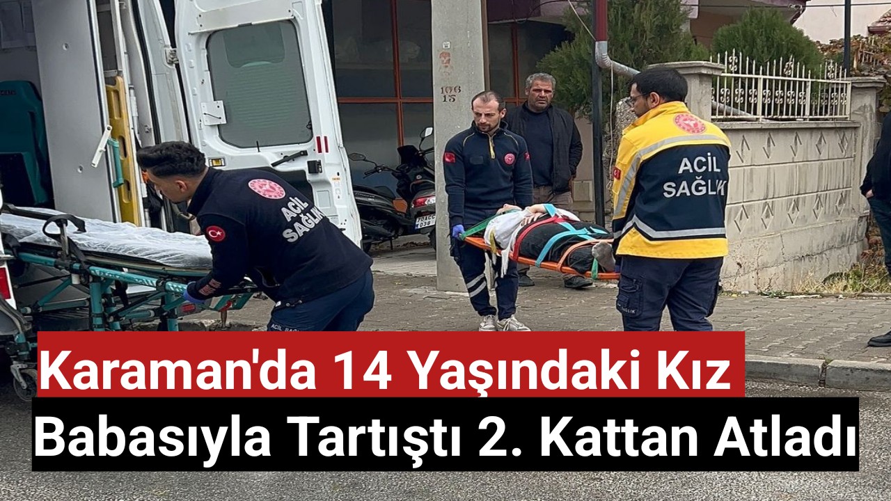 Karaman'da babasıyla tartışan 14 yaşındaki kız çocuğu 2. kattan atladı