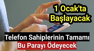 1 Ocak'ta başlayacak: Telefon sahiplerinin tamamı bu parayı ödeyecek