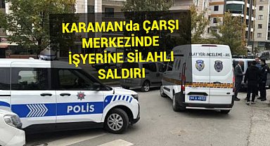 Karaman'da Çarşı Merkezinde İşyerine Silahlı Saldırı