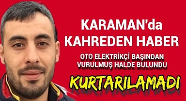 Karaman'da Oto Elektrikcisi Başından Vurulmuş Halde Bulunmuştu Hayatını Kaybetti