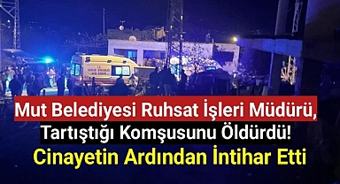 Mut Belediyesi Ruhsat İşleri Müdürü, tartıştığı komşusunu öldürdü! Cinayetin ardından intihar etti