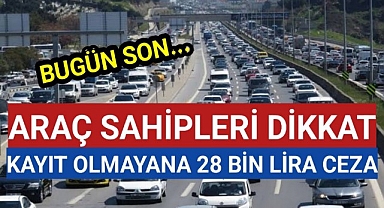 Araç sahipleri bugün son gün: Kayıt olmayana 28 bin lira ceza