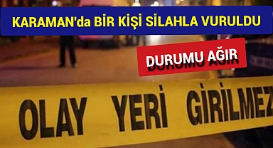 Karaman'da 1 kişi silahla vurularak ağır yaralandı