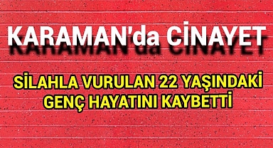 Karaman'da Cinayet... Silahla Vurulan Genç Hayatını Kaybetti