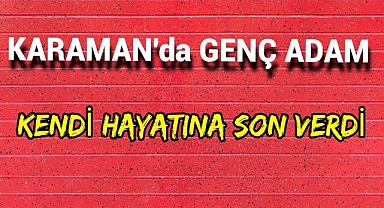 Karaman'da Genç Adam Canına Kıydı