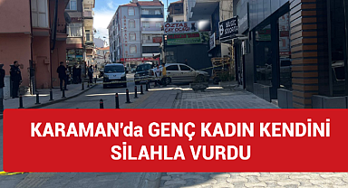 Karaman'da genç kadın silahla kendini vurdu