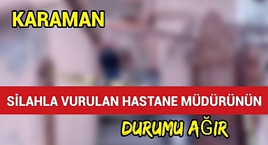 Karaman'da Silahla Vurulan Hastane Müdürünün Durumu Ağır