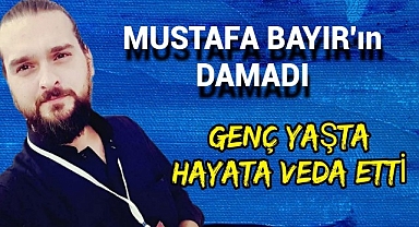 Mustafa Bayır'ın Damadı 38 Yaşında Hayata Veda Etti.
