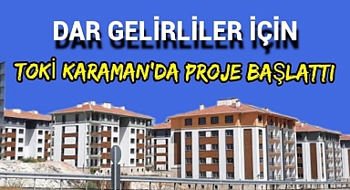 TOKİ KARAMAN'da DAR GELİRLİ VATANDAŞLAR İÇİN PROJE BAŞLATTI