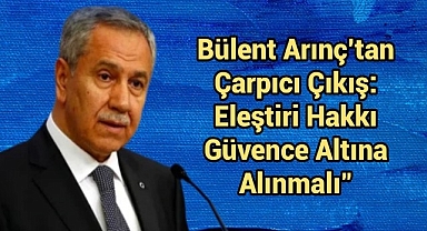 Bülent Arınç'tan çarpıcı çıkış: Eleştiri hakkı güvence altına alınmalı