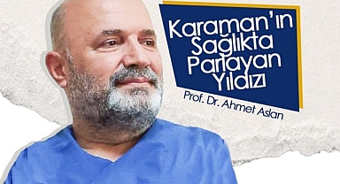 Karaman'ın Sağlıkta Parlayan Yıldızı: Prof Dr. Ahmet Aslan
