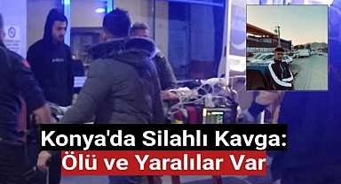 Konya'da silahlı kavga: Ölü ve yaralılar var