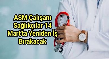 ASM çalışanı sağlıkçılar 14 Mart'ta yeniden iş bırakacak