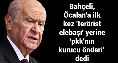 Bahçeli, Öcalan'a ilk kez 'terörist elebaşı' yerine 'pkk'nın kurucu önderi' dedi.