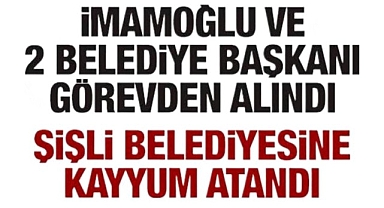 Ekrem İmamoğlu ve iki belediye başkanı görevden uzaklaştırıldı! Şişli Belediyesine kayyum atandı