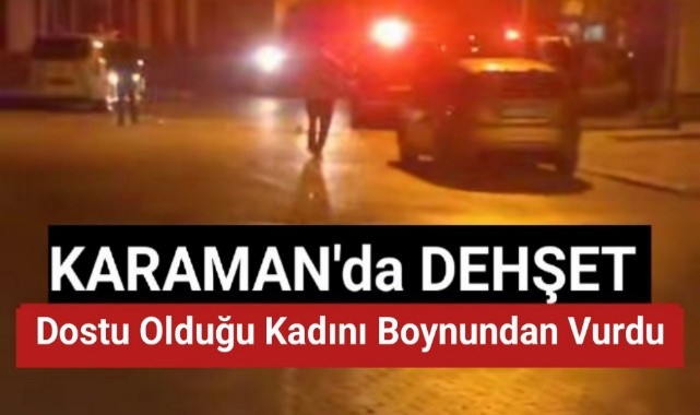 Karaman'da Dost Hayatı Yaşadığı Kadını Boynundan Vurdu