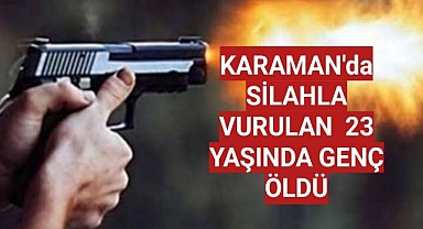 Karaman'da Silahla Vurulan Kişi Öldü