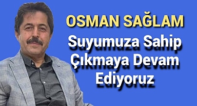 Sağlam; Suyumuza Sahip Çıkmaya Devam Ediyoruz