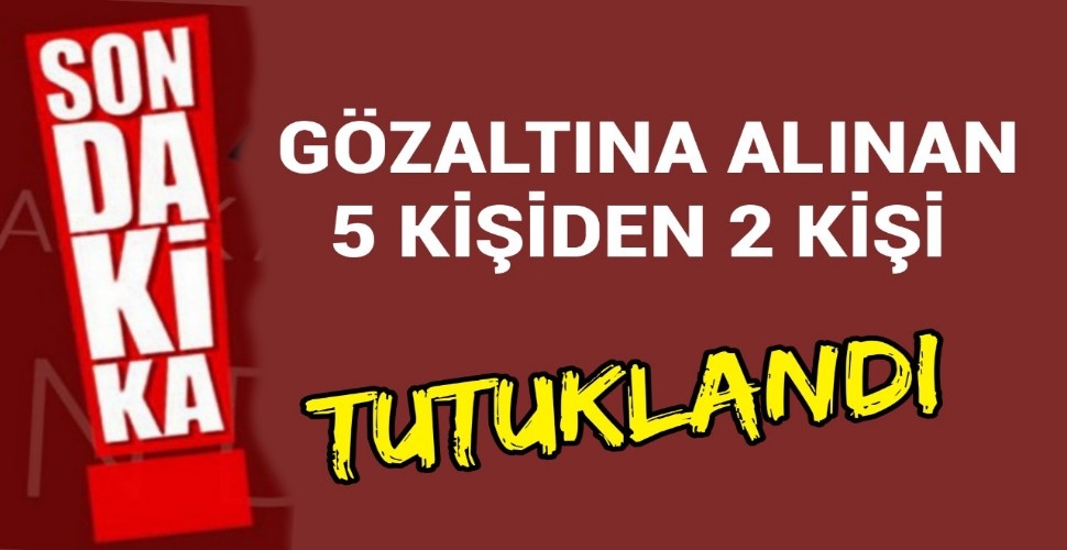 Karaman'da Gözaltına Alınan 5 Kişiden 2 Kişi Tutuklandı