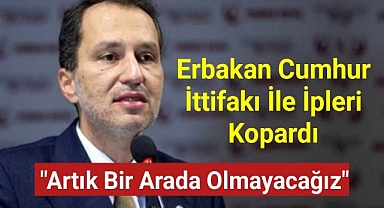 Erbakan Cumhur İttifakı ile ipleri kopardı:
