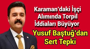Karaman'daki İşçi Alımında Torpil İddiaları Büyüyor: Yusuf Baştuğ'dan Sert Tepki