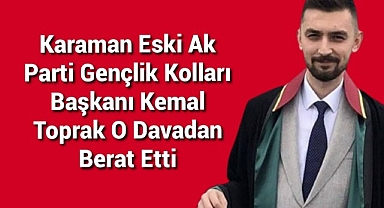 Karaman Eski Ak Parti Gençlik Kolları Başkanı Kemal Toprak O Davadan Berat Etti