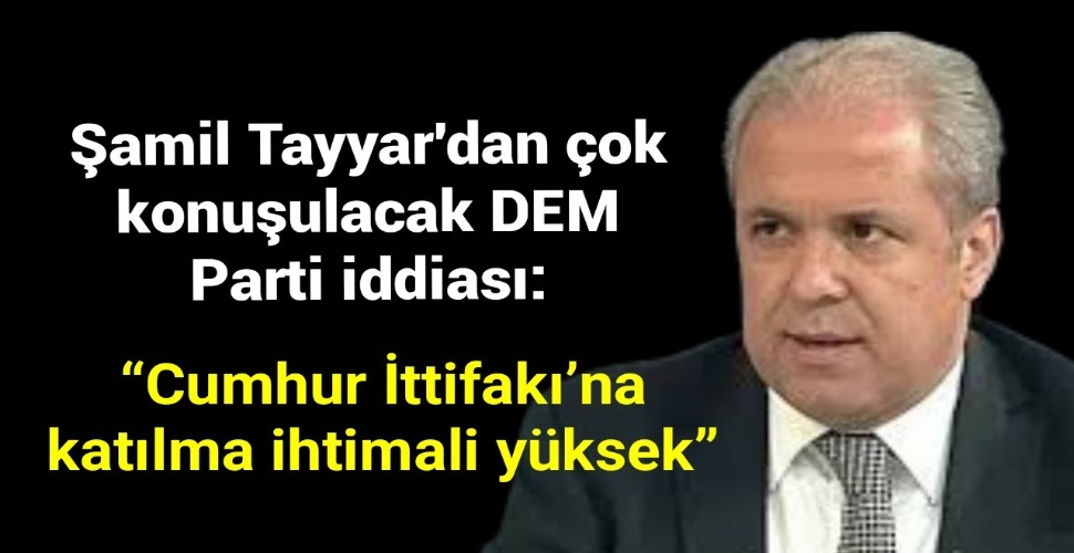 Şamil Tayyar'dan çok konuşulacak DEM Parti iddiası: 