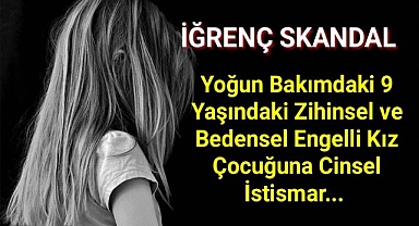 Yoğun bakımdaki 9 yaşındaki engelli kıza cinsel istismar...
