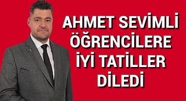 AHMET SEVİMLİ ÖĞRENCİLERE İYİ TATİLLER DİLEDİ