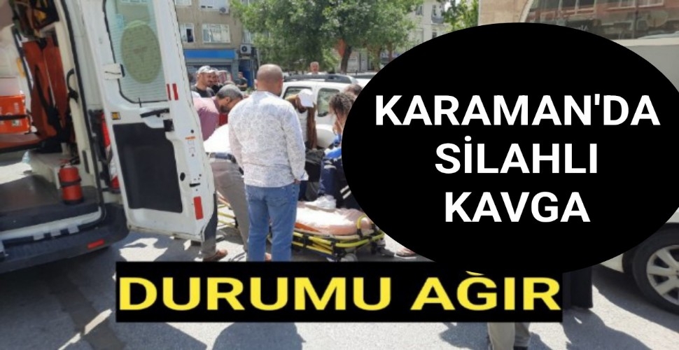 Karaman'da Silahlı Kavga Durumu Ağır