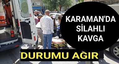 Karaman'da Silahlı Kavga Durumu Ağır