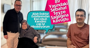 89 Yaşındaki Sebahat Teyze Sağlığına Kavuştu, Doktorlarına Teşekkürü Unutmadı