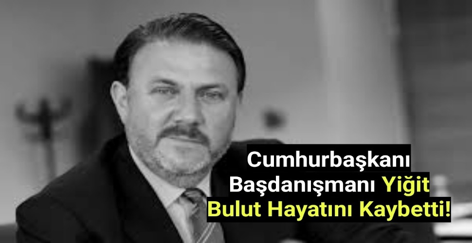 Cumhurbaşkanı Başdanışmanı Yiğit Bulut Hayatını Kaybetti!