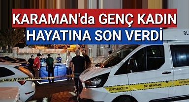 Karaman'da 29 yaşındaki genç kadın, yaşamına son verdi!