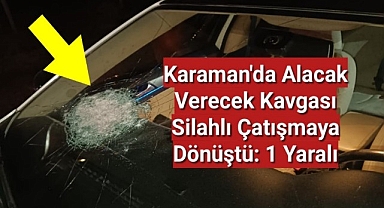Karaman'da Alacak Verecek Kavgası Silahlı Çatışmaya Dönüştü: 1 Yaralı
