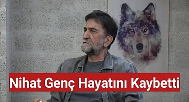 Nihat Genç hayatını kaybetti