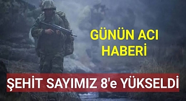 Şehit sayısımız 8'e yükseldi