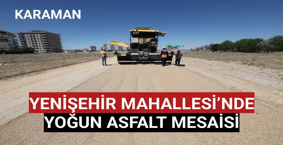 YENİŞEHİR MAHALLESİ'NDE YOĞUN ASFALT MESAİSİ