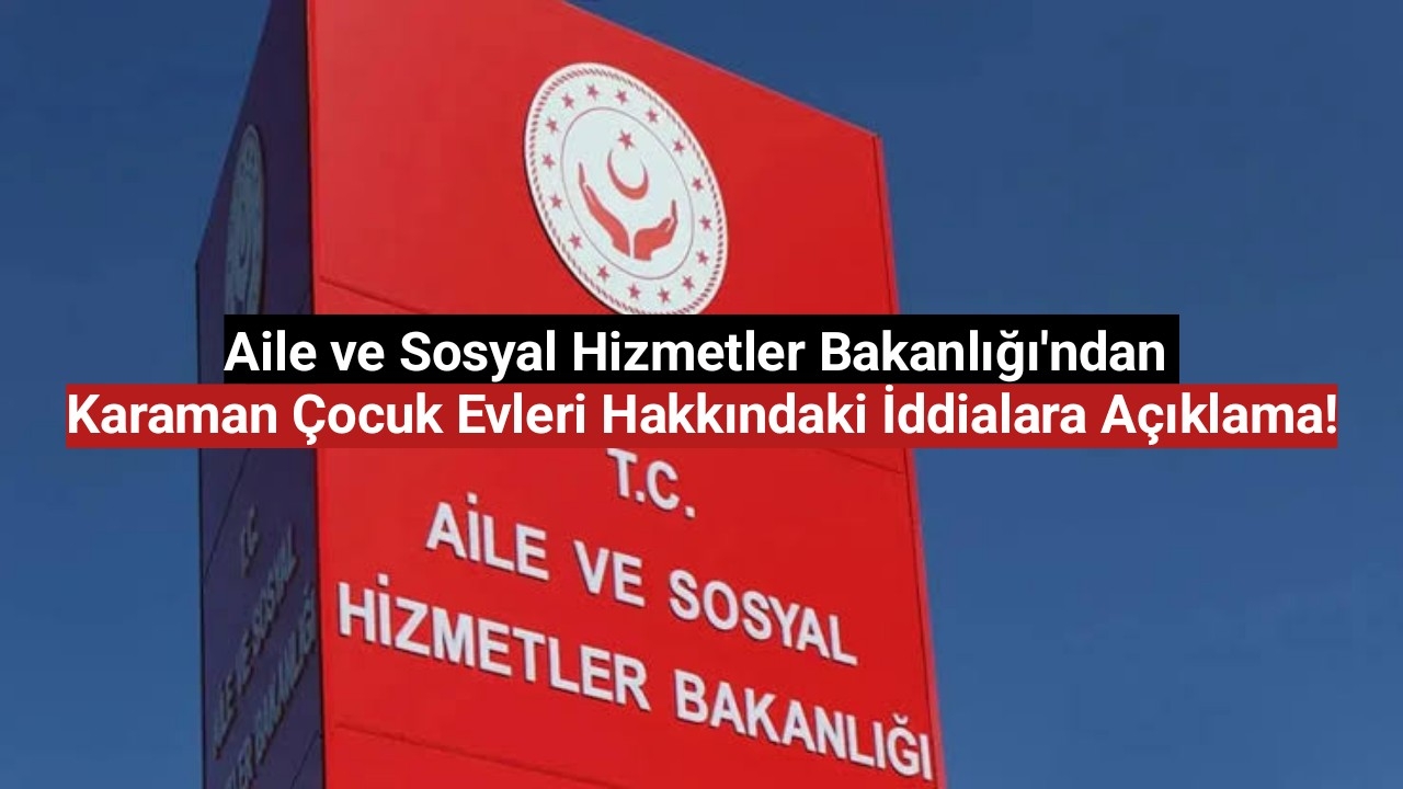 Aile ve Sosyal Hizmetler Bakanlığı'ndan Karaman Çocuk Evleri Hakkındaki İddialara Açıklama!