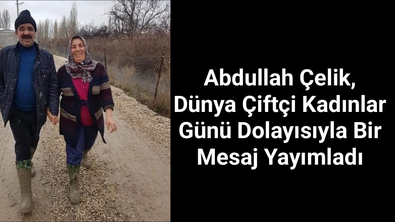 Abdullah Çelik,Dünya Çiftçi Kadınlar Günü dolayısıyla bir mesaj yayımladı.