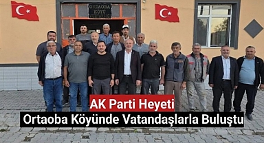 AK Parti Heyeti Ortaoba Köyünde Vatandaşlarla Buluştu